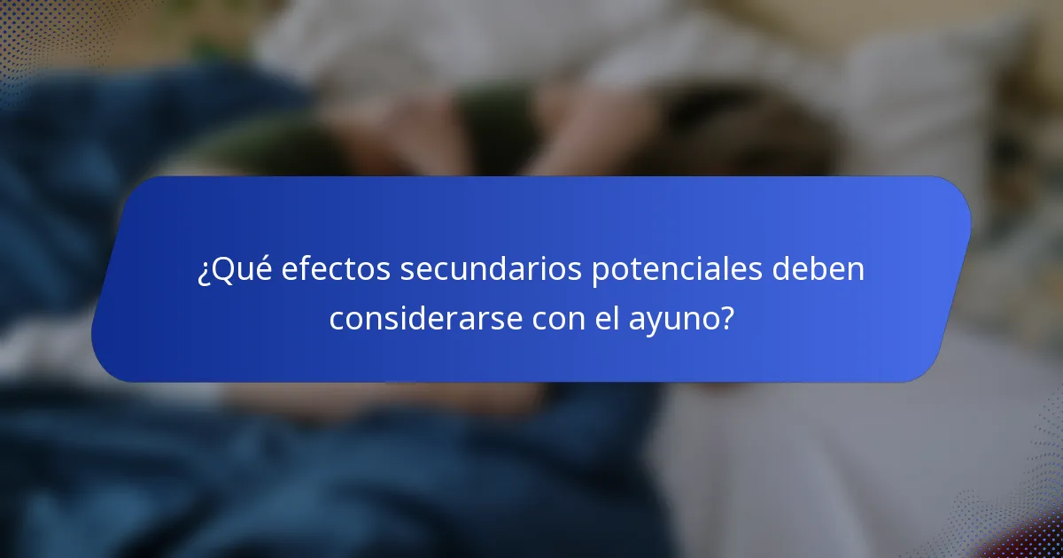 ¿Qué efectos secundarios potenciales deben considerarse con el ayuno?